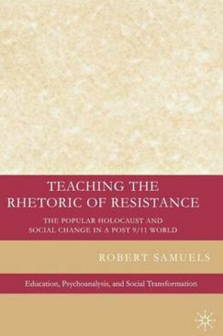 Cover of Teaching the Rhetoric of Resistance: The Popular Holocaust and Social Change in a Post 9/11 World