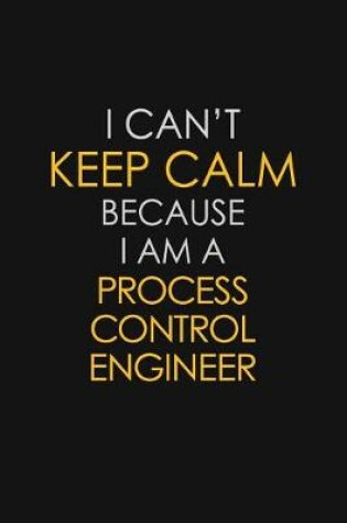 Cover of I Can't Keep Calm Because I Am A Process Control Engineer