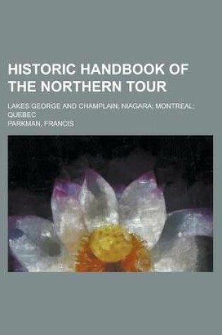 Cover of Historic Handbook of the Northern Tour; Lakes George and Champlain Niagara Montreal Quebec