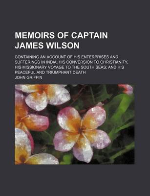 Book cover for Memoirs of Captain James Wilson; Containing an Account of His Enterprises and Sufferings in India, His Conversion to Christianity, His Missionary Voyage to the South Seas and His Peaceful and Triumphant Death