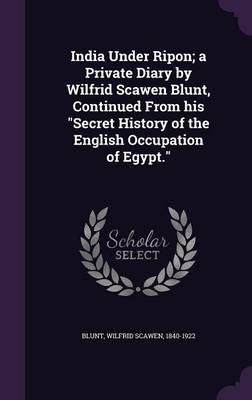 Book cover for India Under Ripon; A Private Diary by Wilfrid Scawen Blunt, Continued from His Secret History of the English Occupation of Egypt.