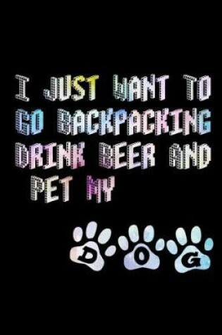 Cover of I Just Want To Go Backpacking Drink Beer And Pet My Dog