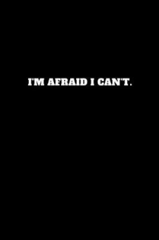 Cover of I'm Afraid I Can't.