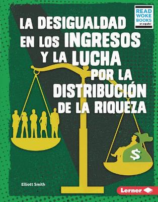 Book cover for La desigualdad en los ingresos y la lucha por la distribución de la riqueza (Income Inequality and the Fight over Wealth Distribution)