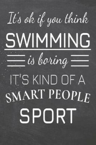 Cover of It's Ok If You Think Swimming Is Boring It's Kind Of A Smart People Sport