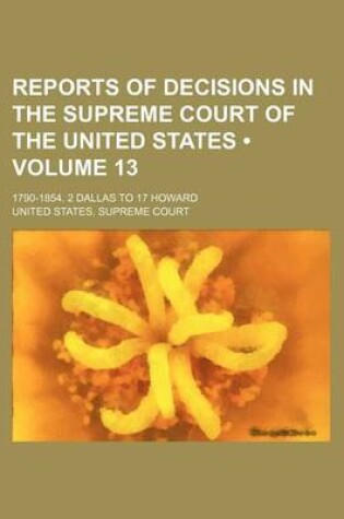 Cover of Reports of Decisions in the Supreme Court of the United States (Volume 13); 1790-1854. 2 Dallas to 17 Howard