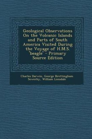 Cover of Geological Observations on the Volcanic Islands and Parts of South America Visited During the Voyage of H.M.S. 'Beagle' - Primary Source Edition