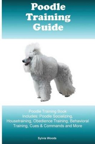 Cover of Poodle Training Guide. Poodle Training Book Includes