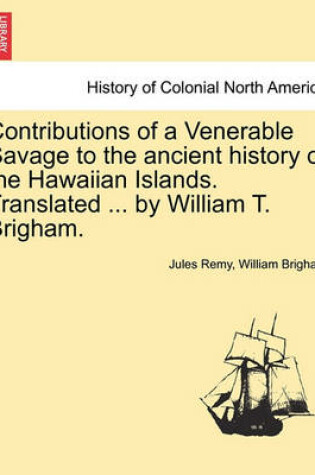 Cover of Contributions of a Venerable Savage to the Ancient History of the Hawaiian Islands. Translated ... by William T. Brigham.