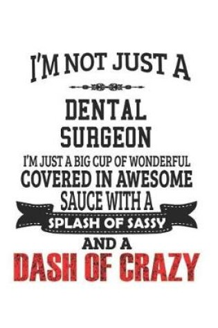 Cover of I'm Not Just A Dental Surgeon I'm Just A Big Cup Of Wonderful Covered In Awesome Sauce With A Splash Of Sassy And A Dash Of Crazy