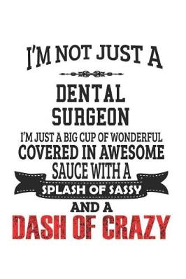 Book cover for I'm Not Just A Dental Surgeon I'm Just A Big Cup Of Wonderful Covered In Awesome Sauce With A Splash Of Sassy And A Dash Of Crazy