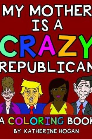 Cover of My Mother Is a Crazy Republican - A Coloring Book