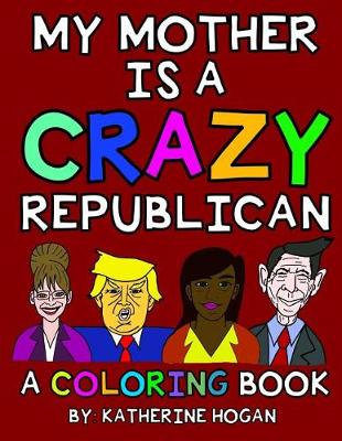 Book cover for My Mother Is a Crazy Republican - A Coloring Book