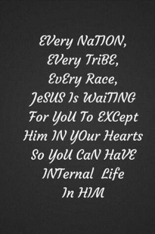 Cover of Every Nation Every Tribe Every Race Jesus Is Waiting For You To Except Him In Your Hearts So You Can Have Eternal Life In Him