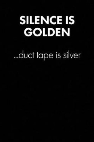 Cover of "silence Is Golden, Duct Tape Is..." Sarcastic Quote Daily Journal - Funny Gift