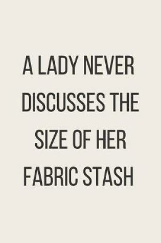 Cover of A Lady Never Discusses The Size Of Her Fabric Stash
