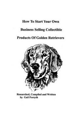 Cover of How To Start Your Own Business Selling Collectible Products Of Golden Retrievers