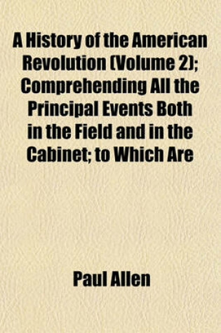 Cover of A History of the American Revolution (Volume 2); Comprehending All the Principal Events Both in the Field and in the Cabinet; To Which Are