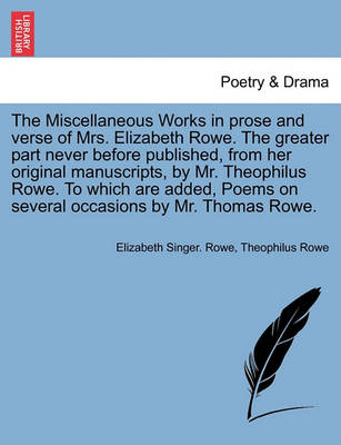 Book cover for The Miscellaneous Works in Prose and Verse of Mrs. Elizabeth Rowe. the Greater Part Never Before Published, from Her Original Manuscripts, by Mr. Theophilus Rowe. to Which Are Added, Poems on Several Occasions by Mr. Thomas Rowe. Vol. I.