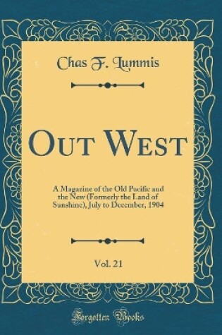 Cover of Out West, Vol. 21: A Magazine of the Old Pacific and the New (Formerly the Land of Sunshine), July to December, 1904 (Classic Reprint)