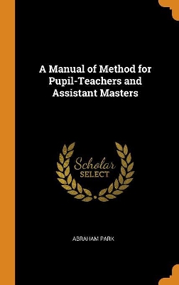 Book cover for A Manual of Method for Pupil-Teachers and Assistant Masters