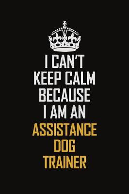 Book cover for I Can't Keep Calm Because I Am An Assistance Dog Trainer