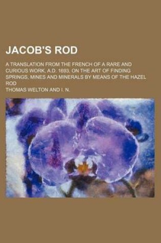 Cover of Jacob's Rod; A Translation from the French of a Rare and Curious Work, A.D. 1693, on the Art of Finding Springs, Mines and Minerals by Means of the Hazel Rod