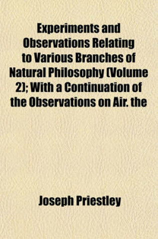 Cover of Experiments and Observations Relating to Various Branches of Natural Philosophy (Volume 2); With a Continuation of the Observations on Air. the