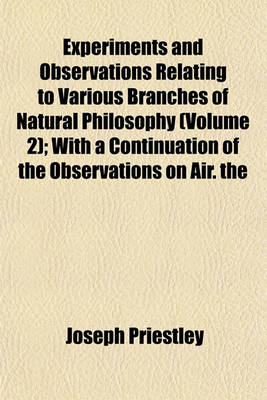 Book cover for Experiments and Observations Relating to Various Branches of Natural Philosophy (Volume 2); With a Continuation of the Observations on Air. the