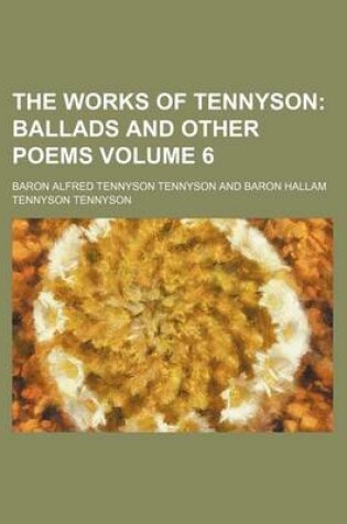 Cover of The Works of Tennyson Volume 6; Ballads and Other Poems