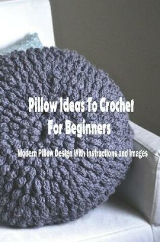 Cover of Pillow Ideas To Crochet For Beginners