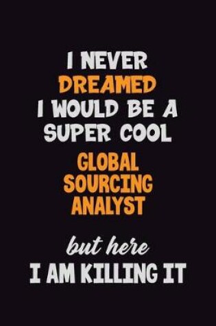 Cover of I Never Dreamed I would Be A Super Cool Global Sourcing Analyst But Here I Am Killing It