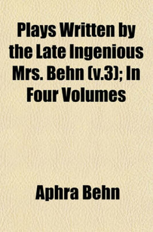 Cover of Plays Written by the Late Ingenious Mrs. Behn (V.3); In Four Volumes
