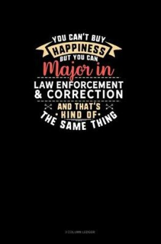 Cover of You Can't Buy Happiness But You Can Major In Law Enforcement & Correction and That's Kind Of The Same Thing