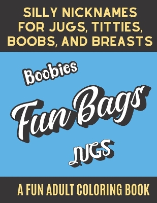 Book cover for Silly Nicknames For Jugs Titties Boobs and Breasts A Fun Adult Coloring Book