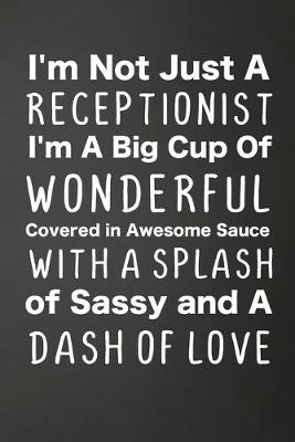 Book cover for I'm Not Just A Receptionist I'm A Big Cup Of Wonderful Covered In Awesome Sauce With A Splash Of Sassy And A Dash Of Love