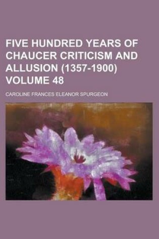 Cover of Five Hundred Years of Chaucer Criticism and Allusion (1357-1900) Volume 48