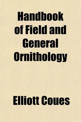 Book cover for Handbook of Field and General Ornithology; A Manual of the Structure and Classification of Birds with Instructions for Collecting and Preserving Specimens