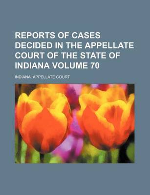 Book cover for Reports of Cases Decided in the Appellate Court of the State of Indiana Volume 70