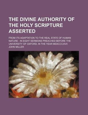 Book cover for The Divine Authority of the Holy Scripture Asserted; From Its Adaptation to the Real State of Human Nature in Eight Sermons Preached Before the Univer