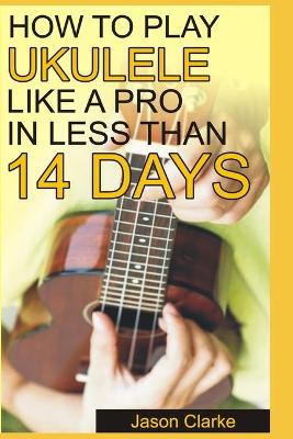 Book cover for How to Play Ukulele Like a Pro in Less Than 14 Days