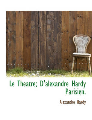 Book cover for Le Theatre; D'Alexandre Hardy Parisien.