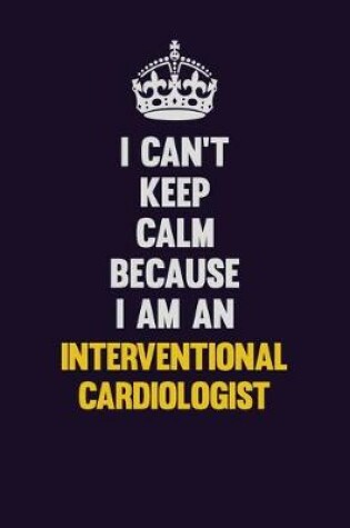 Cover of I can't Keep Calm Because I Am An Interventional cardiologist