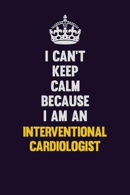 Book cover for I can't Keep Calm Because I Am An Interventional cardiologist