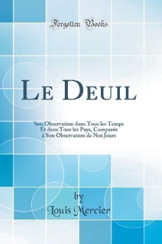 Cover of Le Deuil: Son Observation dans Tous les Temps Et dans Tous les Pays, Comparée à Son Observation de Nos Jours (Classic Reprint)