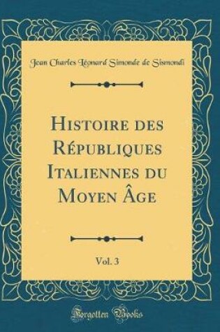 Cover of Histoire Des Republiques Italiennes Du Moyen Age, Vol. 3 (Classic Reprint)