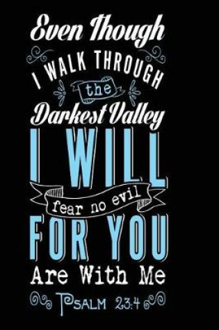 Cover of Even Though I Walk Through The Darkest Valley I Will Fear No Evil For You Are with Me