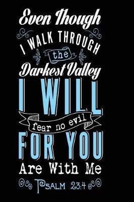 Book cover for Even Though I Walk Through The Darkest Valley I Will Fear No Evil For You Are with Me