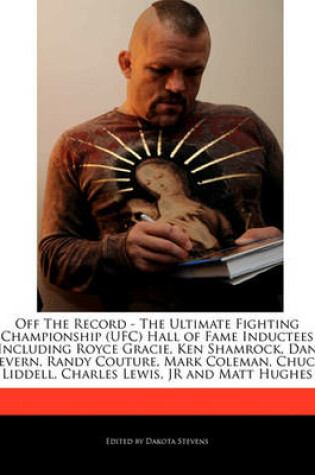 Cover of Off the Record - The Ultimate Fighting Championship (Ufc) Hall of Fame Inductees Including Royce Gracie, Ken Shamrock, Dan Severn, Randy Couture, Mark Coleman, Chuck Liddell, Charles Lewis, Jr and Matt Hughes