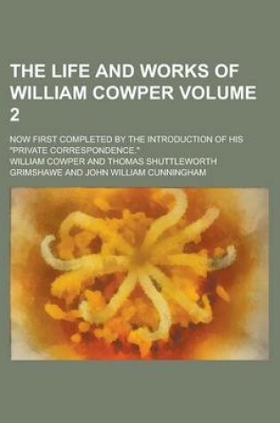 Cover of The Life and Works of William Cowper; Now First Completed by the Introduction of His "Private Correspondence." Volume 2